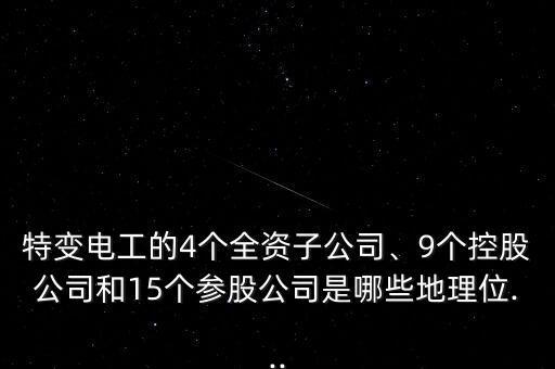 特變電工的4個全資子公司、9個控股公司和15個參股公司是哪些地理位...