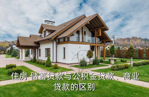 住房 儲(chǔ)蓄貸款與公積金貸款、商業(yè)貸款的區(qū)別