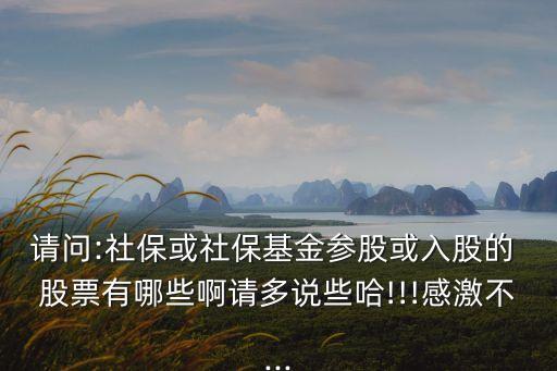 請問:社?；蛏绫；饏⒐苫蛉牍傻?股票有哪些啊請多說些哈!!!感激不...