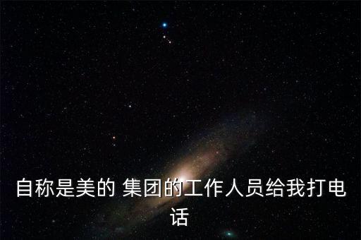 自稱(chēng)是美的 集團(tuán)的工作人員給我打電話(huà)