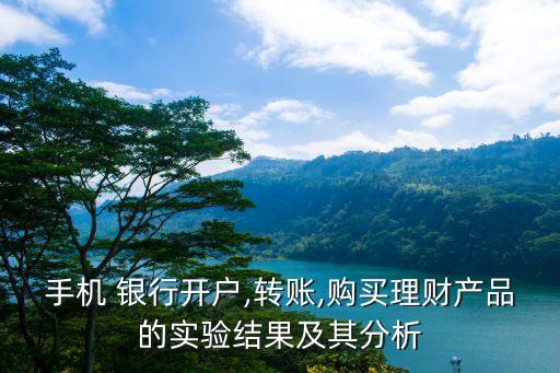 手機(jī) 銀行開戶,轉(zhuǎn)賬,購買理財(cái)產(chǎn)品的實(shí)驗(yàn)結(jié)果及其分析