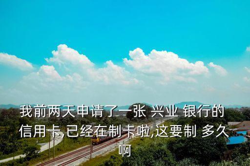 我前兩天申請(qǐng)了一張 興業(yè) 銀行的 信用卡,已經(jīng)在制卡啦,這要制 多久啊