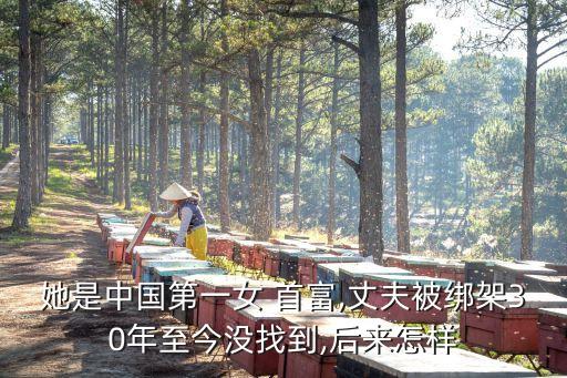 她是中國(guó)第一女 首富,丈夫被綁架30年至今沒找到,后來怎樣