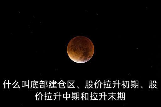 什么叫底部建倉區(qū)、股價拉升初期、股價拉升中期和拉升末期
