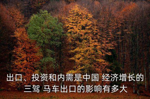出口、投資和內(nèi)需是中國(guó) 經(jīng)濟(jì)增長(zhǎng)的 三駕 馬車出口的影響有多大