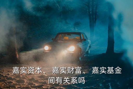  嘉實資本、 嘉實財富、 嘉實基金間有關(guān)系嗎