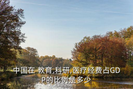 中國在 教育,科研,醫(yī)療經費占GDP的比例是多少