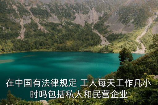 在中國有法律規(guī)定 工人每天工作幾小時(shí)嗎包括私人和民營企業(yè)