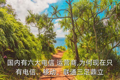 國(guó)內(nèi)有六大電信 運(yùn)營(yíng)商,為何現(xiàn)在只有電信、移動(dòng)、聯(lián)通三足鼎立
