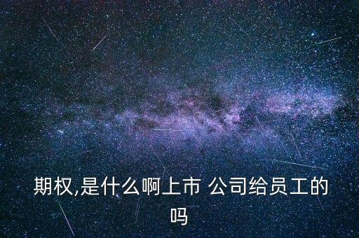  期權,是什么啊上市 公司給員工的嗎