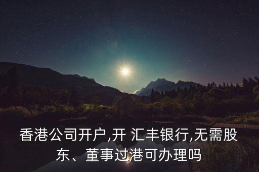 香港公司開(kāi)戶,開(kāi) 匯豐銀行,無(wú)需股東、董事過(guò)港可辦理嗎