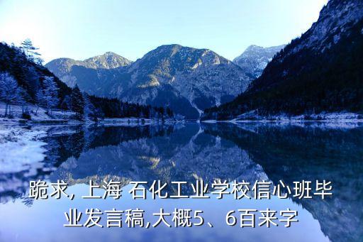 跪求, 上海 石化工業(yè)學(xué)校信心班畢業(yè)發(fā)言稿,大概5、6百來(lái)字