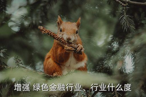 增強 綠色金融行業(yè)、行業(yè)什么度