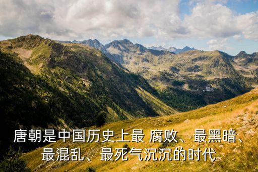 唐朝是中國歷史上最 腐敗、最黑暗、最混亂、最死氣沉沉的時(shí)代