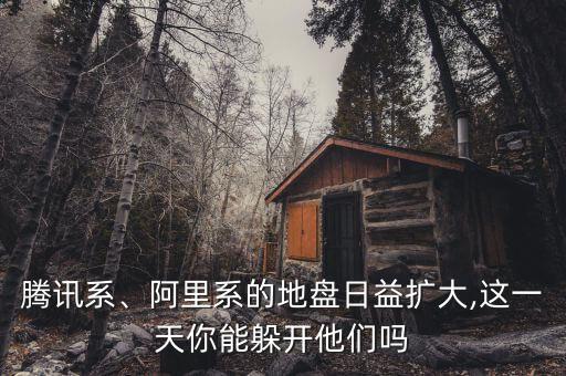 騰訊系、阿里系的地盤日益擴大,這一天你能躲開他們嗎
