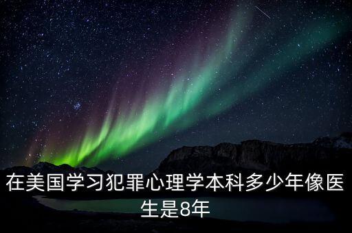 在美國(guó)學(xué)習(xí)犯罪心理學(xué)本科多少年像醫(yī)生是8年