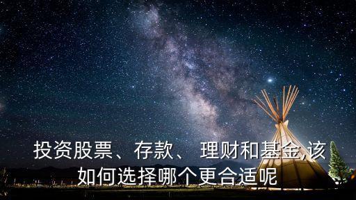  投資股票、存款、 理財和基金,該如何選擇哪個更合適呢
