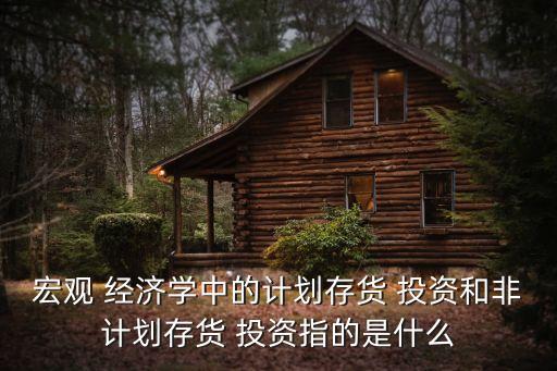 宏觀 經(jīng)濟(jì)學(xué)中的計劃存貨 投資和非計劃存貨 投資指的是什么