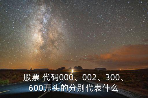 股票 代碼000、002、300、600開頭的分別代表什么