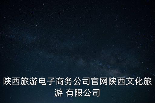 陜西旅游電子商務公司官網(wǎng)陜西文化旅游 有限公司