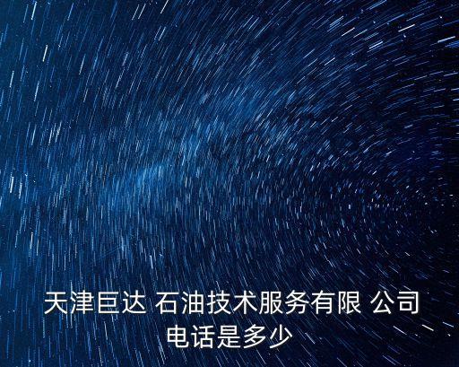  天津巨達 石油技術(shù)服務有限 公司電話是多少