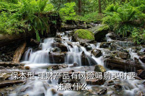  保本型 理財產品有風險嗎購買時要注意什么