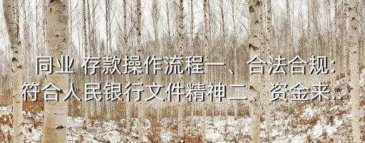  同業(yè) 存款操作流程一、合法合規(guī):符合人民銀行文件精神二、資金來...