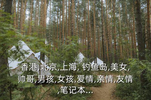 香港,北京,上海, 釣魚(yú)島,美女,帥哥,男孩,女孩,愛(ài)情,親情,友情,筆記本...