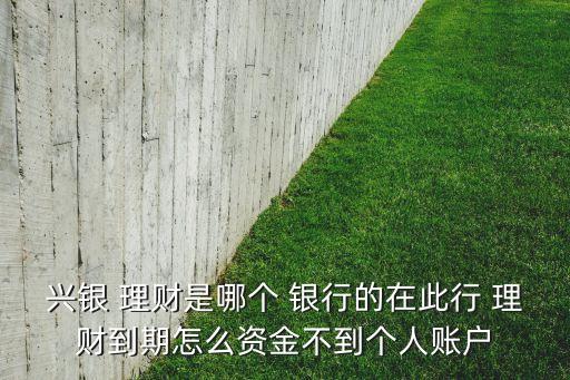 興銀 理財(cái)是哪個(gè) 銀行的在此行 理財(cái)?shù)狡谠趺促Y金不到個(gè)人賬戶(hù)