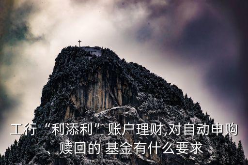 工行“利添利”賬戶理財(cái),對(duì)自動(dòng)申購(gòu)、贖回的 基金有什么要求