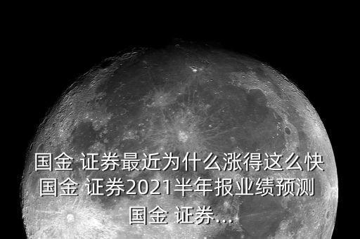  國金 證券最近為什么漲得這么快 國金 證券2021半年報(bào)業(yè)績預(yù)測 國金 證券...