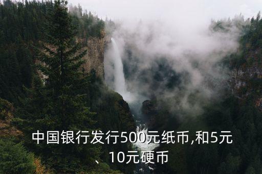  中國(guó)銀行發(fā)行500元紙幣,和5元、10元硬幣
