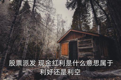 股票派發(fā) 現金紅利是什么意思屬于利好還是利空