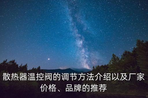 散熱器溫控閥的調(diào)節(jié)方法介紹以及廠家價(jià)格、品牌的推薦