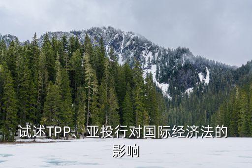 試述TPP、亞投行對(duì)國(guó)際經(jīng)濟(jì)法的 影響