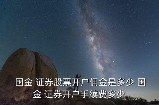  國金 證券股票開戶傭金是多少 國金 證券開戶手續(xù)費(fèi)多少