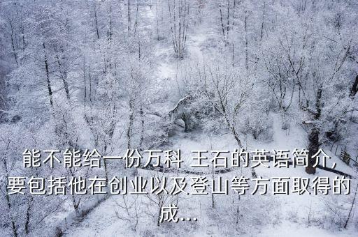 能不能給一份萬科 王石的英語(yǔ)簡(jiǎn)介,要包括他在創(chuàng)業(yè)以及登山等方面取得的成...