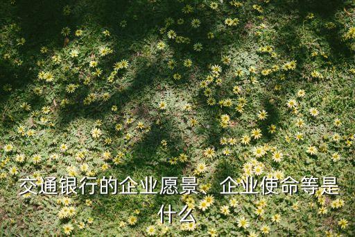  交通銀行的企業(yè)愿景、企業(yè)使命等是什么