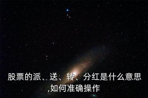  股票的派、送、轉、分紅是什么意思,如何準確操作