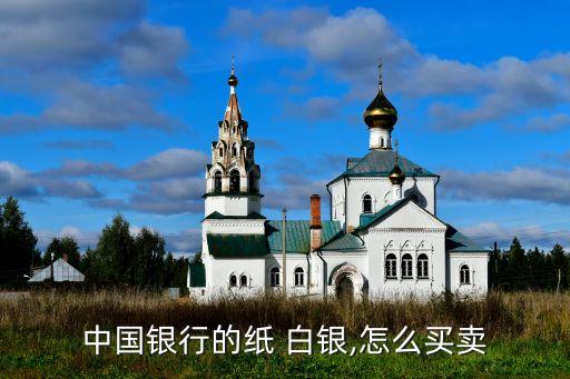 中國(guó)銀行的紙 白銀,怎么買(mǎi)賣(mài)