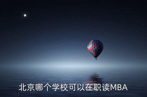北京哪個(gè)學(xué)?？梢栽诼氉xMBA