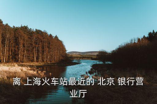 離 上?；疖囌咀罱?北京 銀行營業(yè)廳