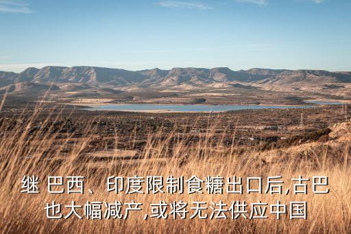 繼 巴西、印度限制食糖出口后,古巴也大幅減產(chǎn),或?qū)o(wú)法供應(yīng)中國(guó)