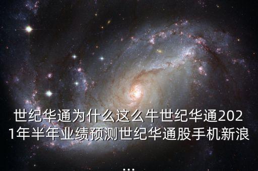 世紀(jì)華通為什么這么牛世紀(jì)華通2021年半年業(yè)績預(yù)測世紀(jì)華通股手機(jī)新浪...