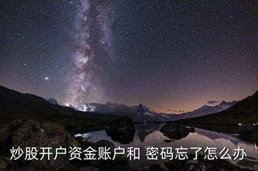 炒股開(kāi)戶資金賬戶和 密碼忘了怎么辦