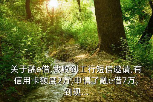 關(guān)于融e借,我收到工行短信邀請(qǐng),有信用卡額度2萬,申請(qǐng)了融e借7萬,到現(xiàn)...