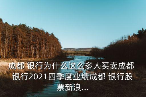 成都 銀行為什么這么多人買賣成都 銀行2021四季度業(yè)績(jī)成都 銀行股票新浪...