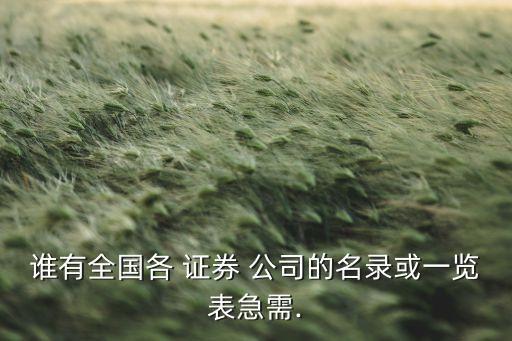誰(shuí)有全國(guó)各 證券 公司的名錄或一覽表急需.