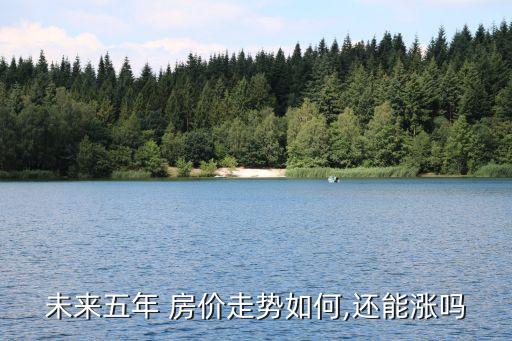 未來五年 房?jī)r(jià)走勢(shì)如何,還能漲嗎