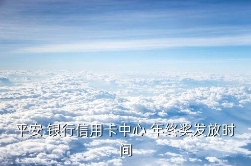 平安 銀行信用卡中心 年終獎發(fā)放時間